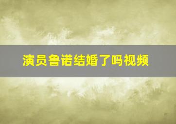 演员鲁诺结婚了吗视频