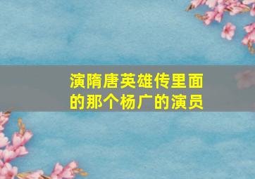 演隋唐英雄传里面的那个杨广的演员