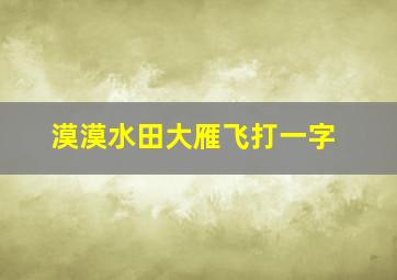 漠漠水田大雁飞打一字