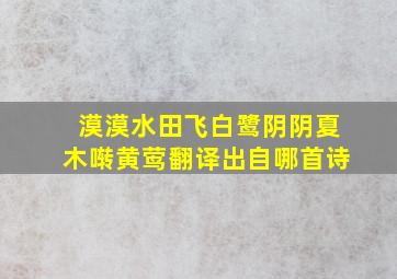 漠漠水田飞白鹭阴阴夏木啭黄莺翻译出自哪首诗