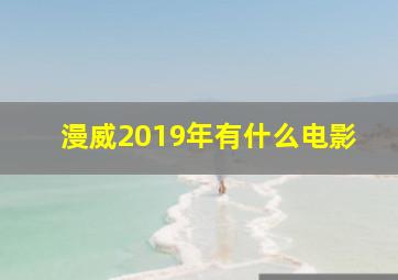 漫威2019年有什么电影