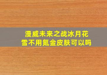 漫威未来之战冰月花雪不用氪金皮肤可以吗