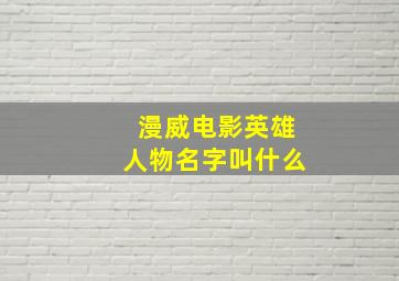 漫威电影英雄人物名字叫什么