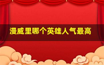 漫威里哪个英雄人气最高