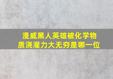 漫威黑人英雄被化学物质浇灌力大无穷是哪一位