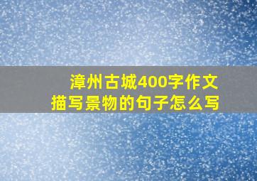 漳州古城400字作文描写景物的句子怎么写