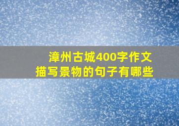 漳州古城400字作文描写景物的句子有哪些