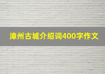 漳州古城介绍词400字作文