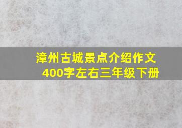 漳州古城景点介绍作文400字左右三年级下册