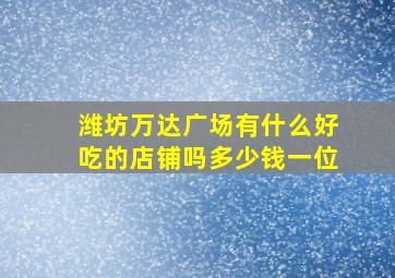 潍坊万达广场有什么好吃的店铺吗多少钱一位