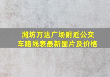 潍坊万达广场附近公交车路线表最新图片及价格