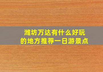 潍坊万达有什么好玩的地方推荐一日游景点