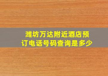 潍坊万达附近酒店预订电话号码查询是多少