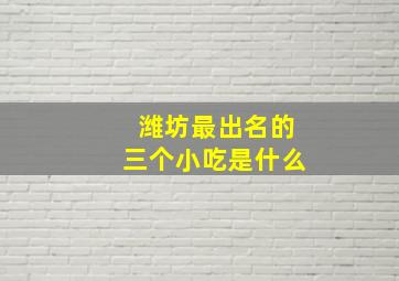 潍坊最出名的三个小吃是什么