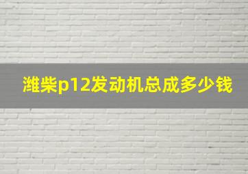 潍柴p12发动机总成多少钱