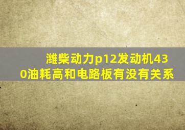 潍柴动力p12发动机430油耗高和电路板有没有关系