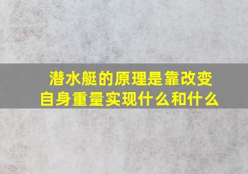 潜水艇的原理是靠改变自身重量实现什么和什么