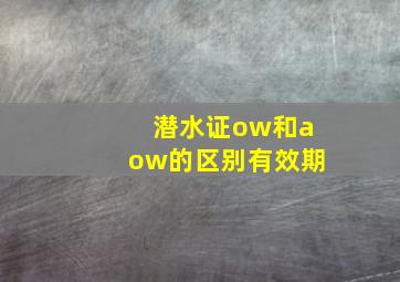 潜水证ow和aow的区别有效期