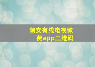 潮安有线电视缴费app二维码