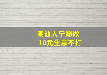 潮汕人宁愿做10元生意不打