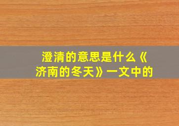 澄清的意思是什么《济南的冬天》一文中的