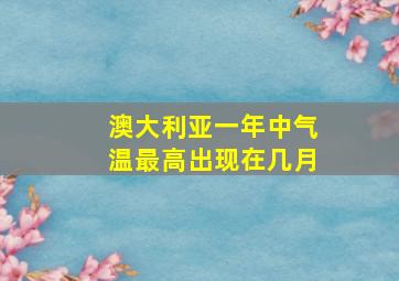 澳大利亚一年中气温最高出现在几月