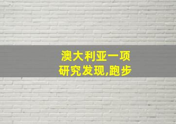 澳大利亚一项研究发现,跑步