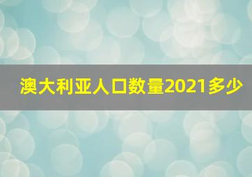 澳大利亚人口数量2021多少