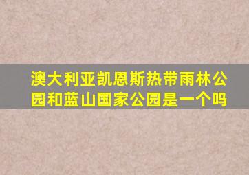 澳大利亚凯恩斯热带雨林公园和蓝山国家公园是一个吗