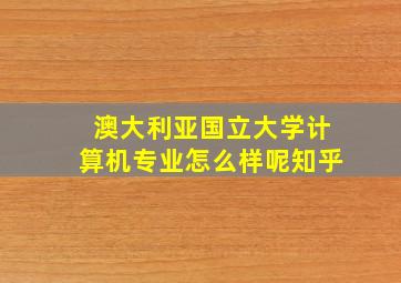 澳大利亚国立大学计算机专业怎么样呢知乎