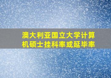 澳大利亚国立大学计算机硕士挂科率或延毕率