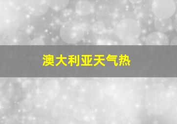 澳大利亚天气热