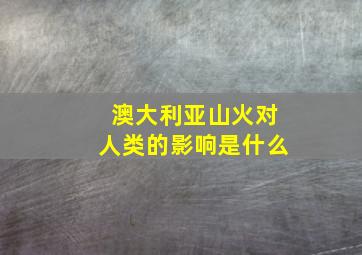 澳大利亚山火对人类的影响是什么