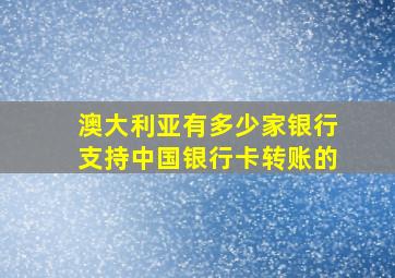 澳大利亚有多少家银行支持中国银行卡转账的