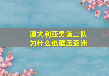 澳大利亚男篮二队为什么也碾压亚洲