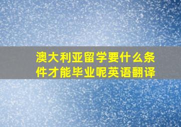 澳大利亚留学要什么条件才能毕业呢英语翻译