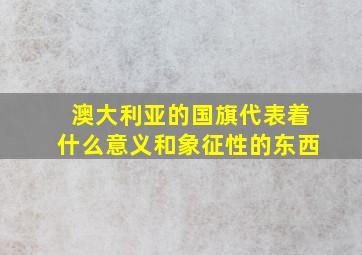 澳大利亚的国旗代表着什么意义和象征性的东西