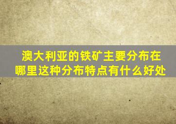 澳大利亚的铁矿主要分布在哪里这种分布特点有什么好处