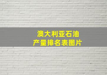 澳大利亚石油产量排名表图片