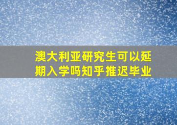 澳大利亚研究生可以延期入学吗知乎推迟毕业