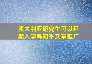 澳大利亚研究生可以延期入学吗知乎文章推广