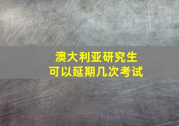 澳大利亚研究生可以延期几次考试