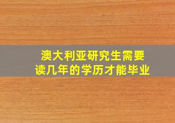 澳大利亚研究生需要读几年的学历才能毕业