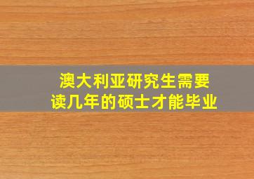 澳大利亚研究生需要读几年的硕士才能毕业