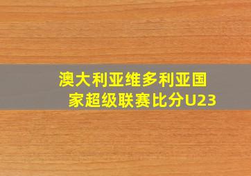 澳大利亚维多利亚国家超级联赛比分U23