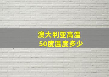 澳大利亚高温50度温度多少