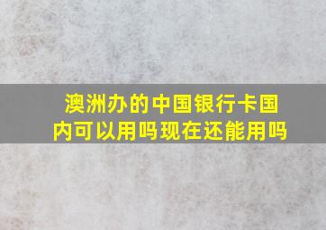 澳洲办的中国银行卡国内可以用吗现在还能用吗