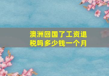 澳洲回国了工资退税吗多少钱一个月