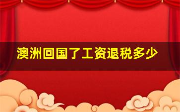 澳洲回国了工资退税多少