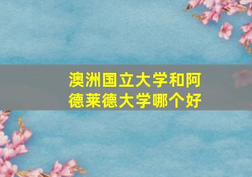 澳洲国立大学和阿德莱德大学哪个好